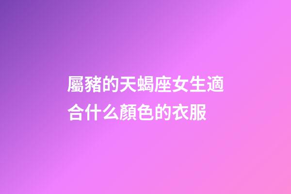 屬豬的天蝎座女生適合什么顏色的衣服