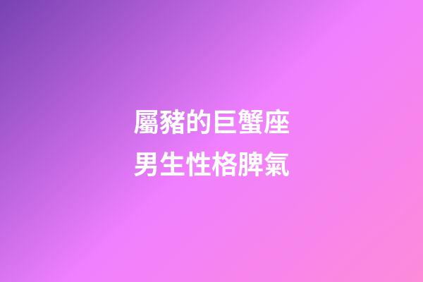 屬豬的巨蟹座男生性格脾氣-第1張-星座運勢-玄機派