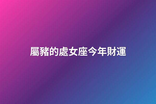 屬豬的處女座今年財運-第1張-星座運勢-玄機派