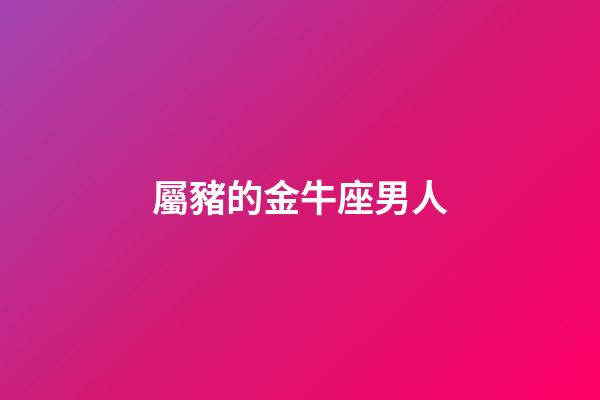 屬豬的金牛座男人