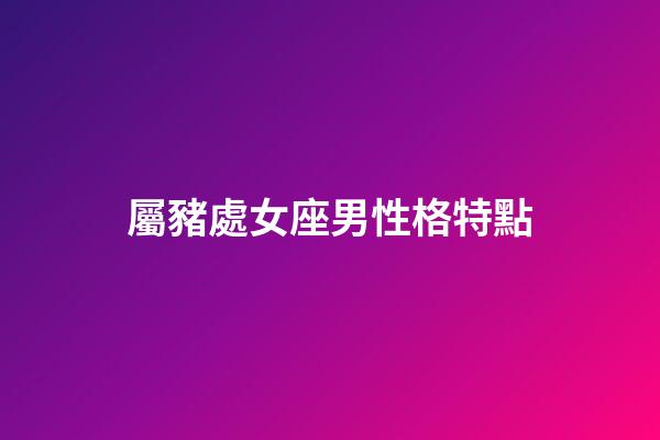 屬豬處女座男性格特點-第1張-星座運勢-玄機派