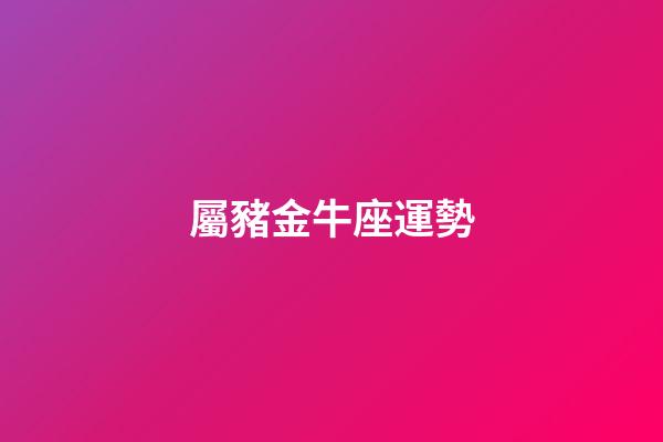 屬豬金牛座運勢