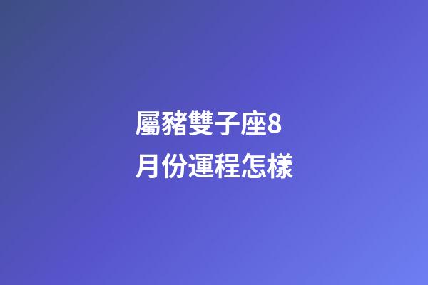 屬豬雙子座8月份運程怎樣-第1張-星座運勢-玄機派