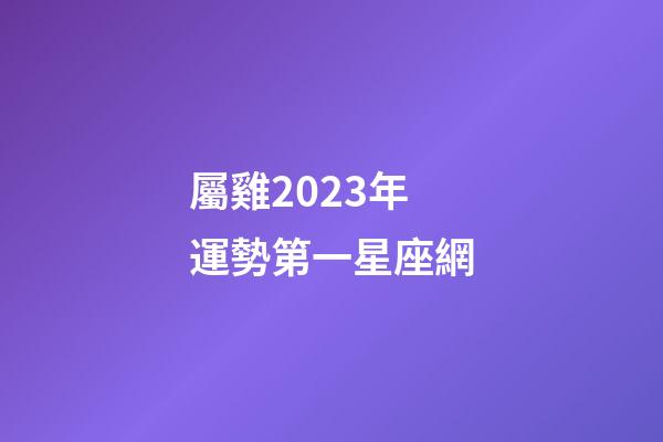 屬雞2023年運勢第一星座網-第1張-星座運勢-玄機派