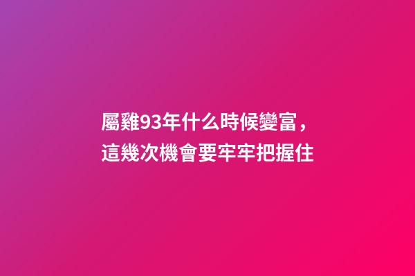 屬雞93年什么時候變富，這幾次機會要牢牢把握住
