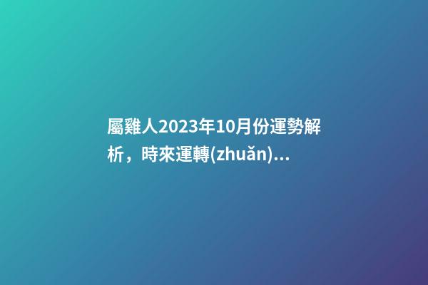 屬雞人2023年10月份運勢解析，時來運轉(zhuǎn)發(fā)展趨勢良好