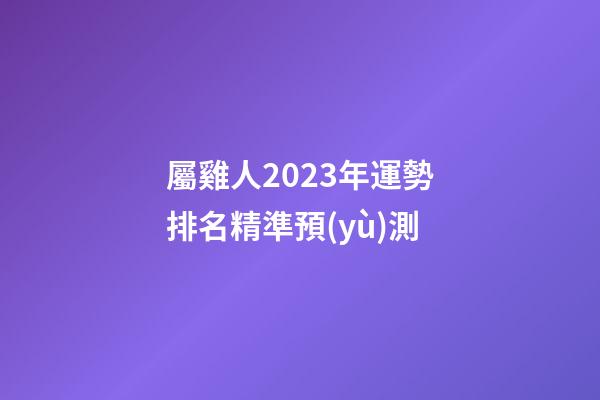屬雞人2023年運勢排名精準預(yù)測