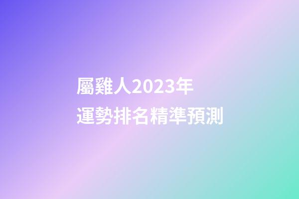 屬雞人2023年運勢排名精準預測
