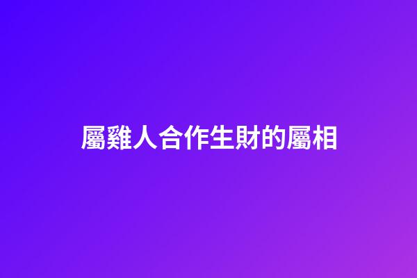 屬雞人合作生財的屬相