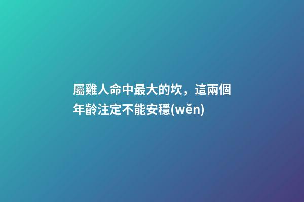 屬雞人命中最大的坎，這兩個年齡注定不能安穩(wěn)