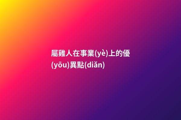 屬雞人在事業(yè)上的優(yōu)異點(diǎn)