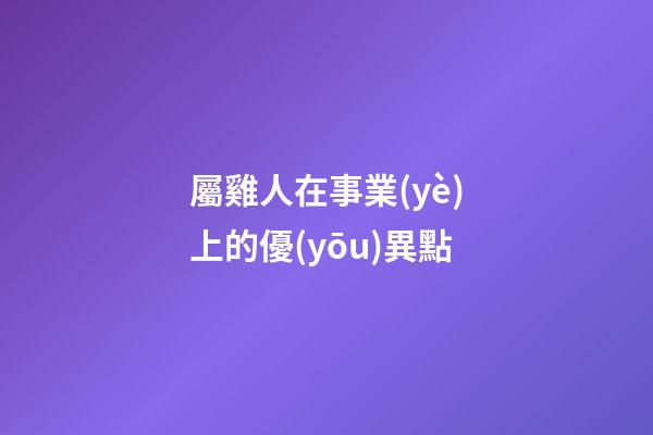 屬雞人在事業(yè)上的優(yōu)異點