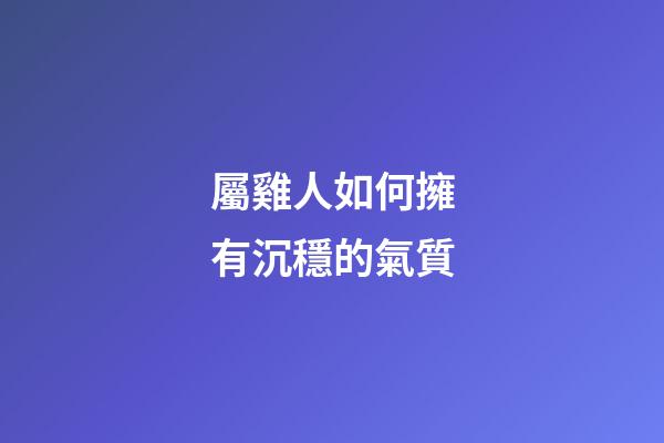屬雞人如何擁有沉穩的氣質