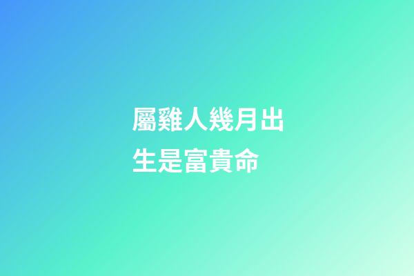 屬雞人幾月出生是富貴命