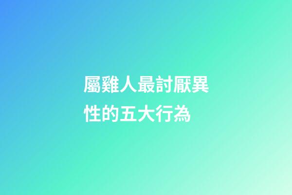 屬雞人最討厭異性的五大行為