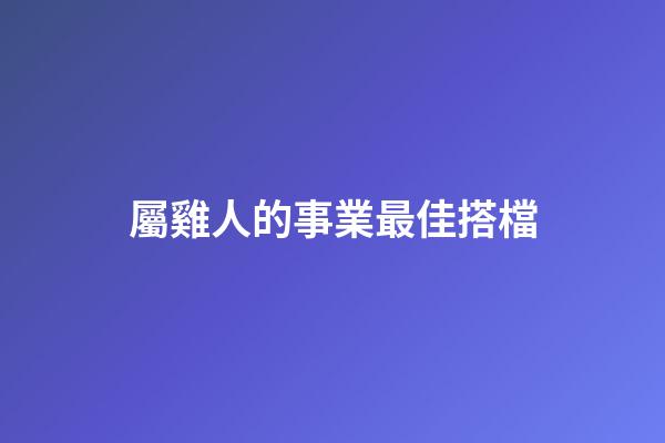 屬雞人的事業最佳搭檔