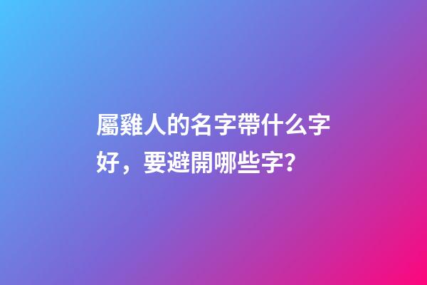 屬雞人的名字帶什么字好，要避開哪些字？