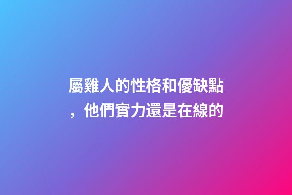 屬雞人的性格和優缺點，他們實力還是在線的