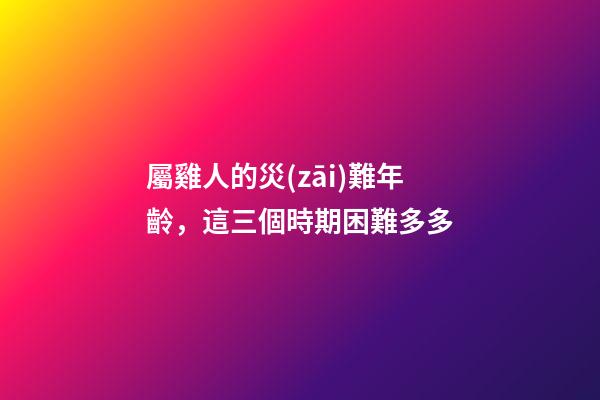 屬雞人的災(zāi)難年齡，這三個時期困難多多