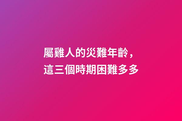 屬雞人的災難年齡，這三個時期困難多多