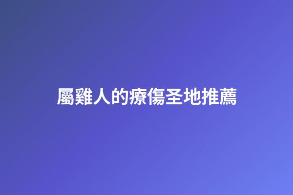 屬雞人的療傷圣地推薦