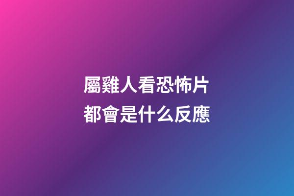 屬雞人看恐怖片都會是什么反應