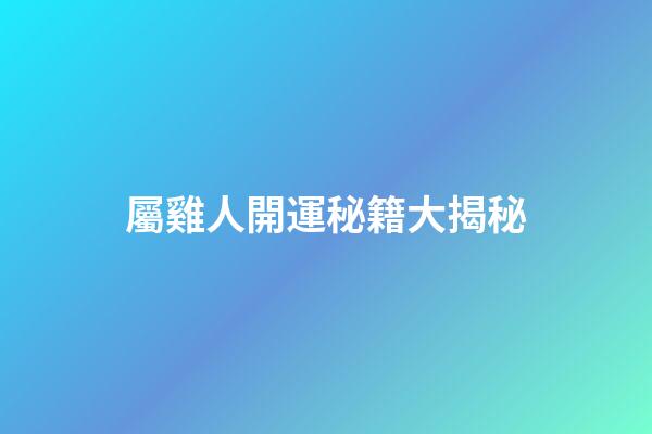 屬雞人開運秘籍大揭秘