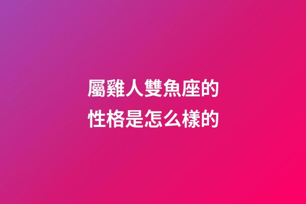 屬雞人雙魚座的性格是怎么樣的-第1張-星座運勢-玄機派
