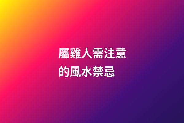 屬雞人需注意的風水禁忌