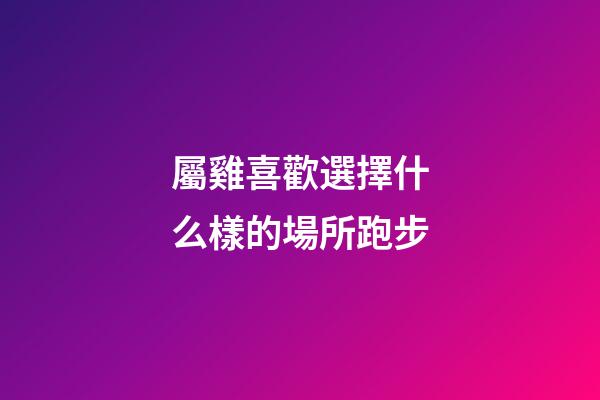 屬雞喜歡選擇什么樣的場所跑步