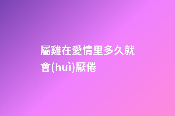 屬雞在愛情里多久就會(huì)厭倦