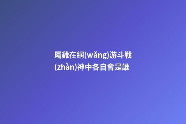 屬雞在網(wǎng)游斗戰(zhàn)神中各自會是誰