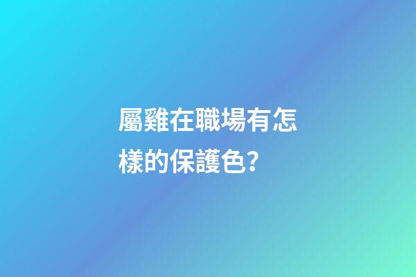 屬雞在職場有怎樣的保護色？