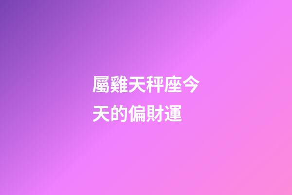 屬雞天秤座今天的偏財運-第1張-星座運勢-玄機派