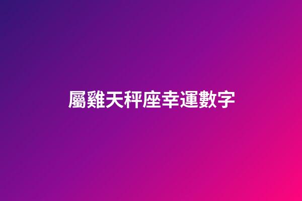 屬雞天秤座幸運數字-第1張-星座運勢-玄機派