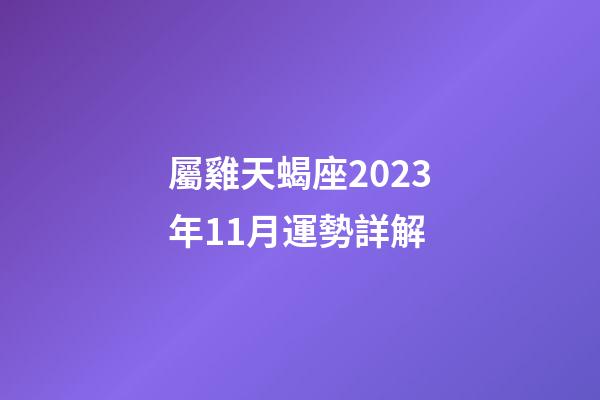 屬雞天蝎座2023年11月運勢詳解-第1張-星座運勢-玄機派