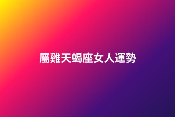 屬雞天蝎座女人運勢-第1張-星座運勢-玄機派