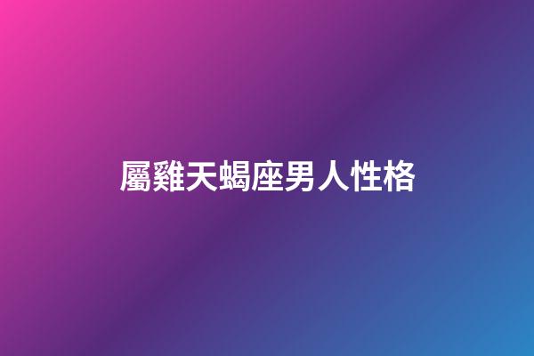 屬雞天蝎座男人性格-第1張-星座運(yùn)勢-玄機(jī)派
