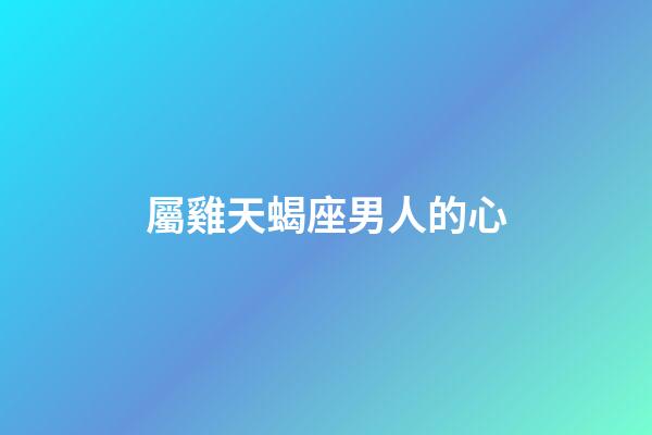 屬雞天蝎座男人的心-第1張-星座運勢-玄機派