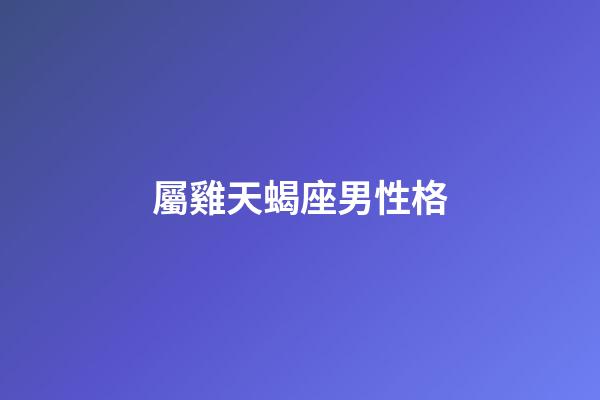 屬雞天蝎座男性格-第1張-星座運(yùn)勢(shì)-玄機(jī)派