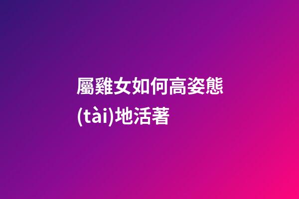 屬雞女如何高姿態(tài)地活著