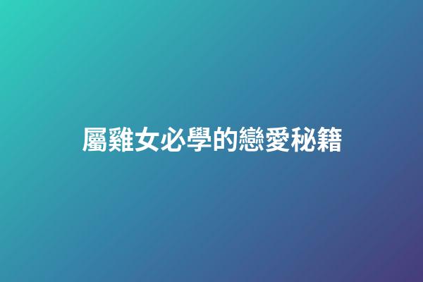 屬雞女必學的戀愛秘籍