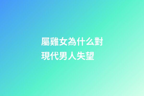 屬雞女為什么對現代男人失望
