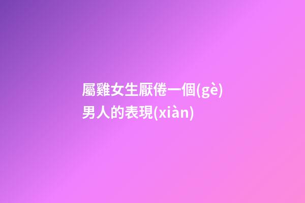 屬雞女生厭倦一個(gè)男人的表現(xiàn)