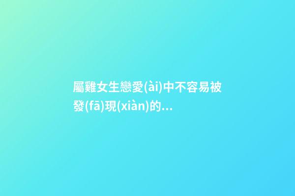 屬雞女生戀愛(ài)中不容易被發(fā)現(xiàn)的小心思