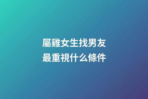 屬雞女生找男友最重視什么條件
