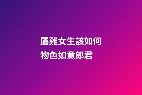 屬雞女生該如何物色如意郎君