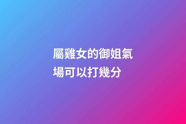 屬雞女的御姐氣場可以打幾分