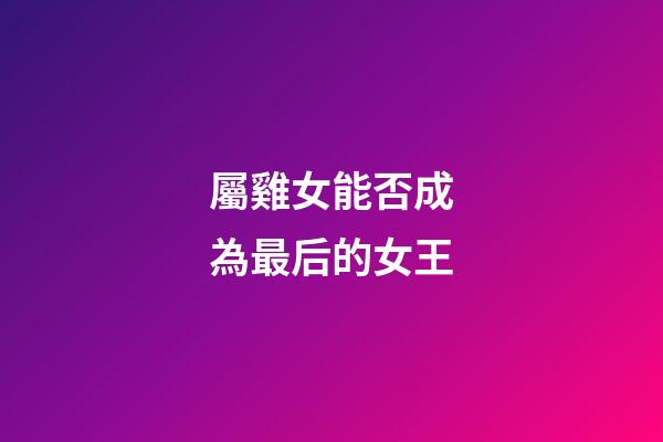 屬雞女能否成為最后的女王