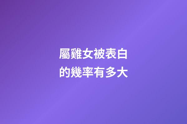 屬雞女被表白的幾率有多大